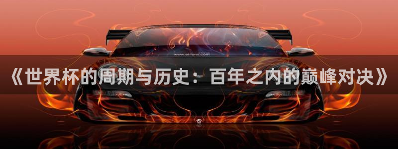 2026世界杯赛：《世界杯的周期与历史：百年之内的巅峰对决》