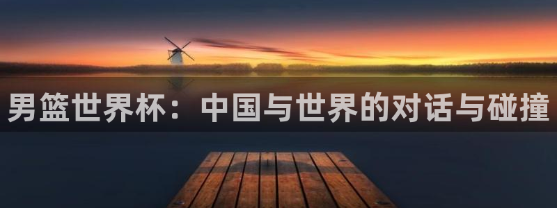 世界杯足球2026：男篮世界杯：中国与世界的对话与碰撞