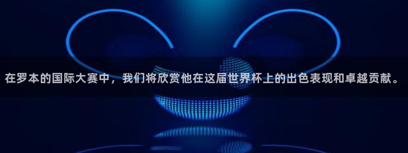 世界杯 赛程：在罗本的国际大赛中，我们将欣赏他在这届世界杯上的出色表现和卓越贡献。