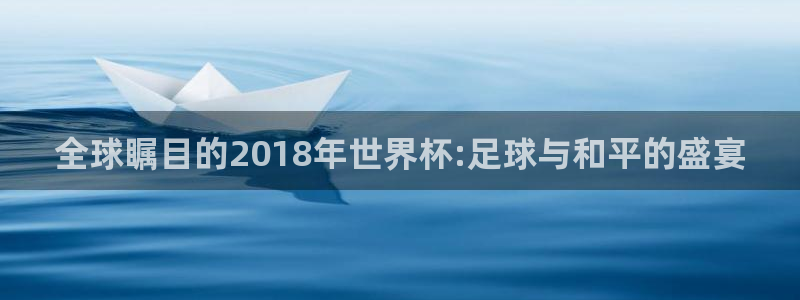 世界杯直播时间：全球瞩目的2018年世界杯:足球与和平的盛宴
